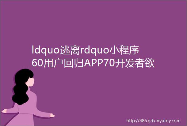 ldquo逃离rdquo小程序60用户回归APP70开发者欲放弃开发